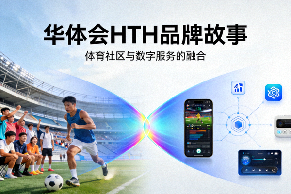 华体会HTH品牌故事展示图，展现体育社区与数字服务的融合