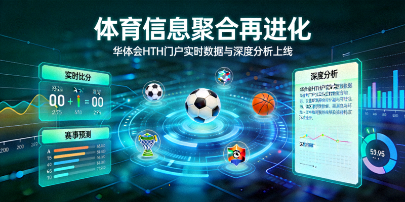 体育信息聚合再进化，华体会HTH门户推出实时数据与深度分析新闻配图