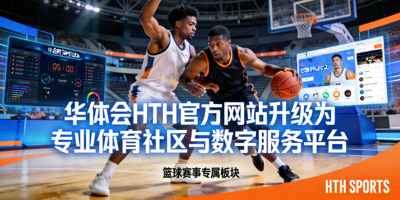 华体会HTH官方网站升级为专业体育社区与数字服务平台的篮球赛事配图