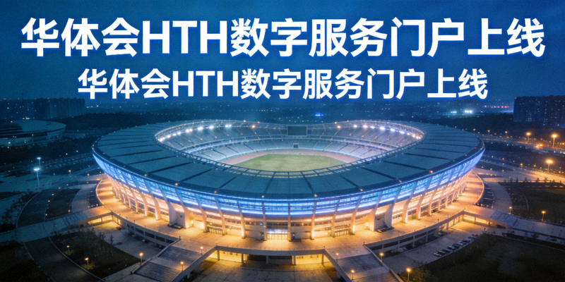 华体会HTH数字服务门户上线新闻配图，展示体育场全景