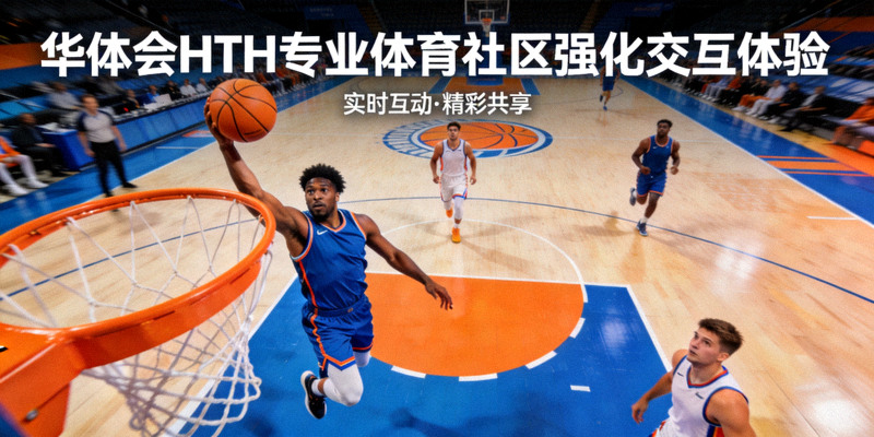 华体会HTH专业体育社区强化交互体验新闻配图，篮球比赛精彩瞬间