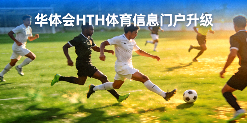 华体会HTH体育信息门户升级：绿茵足球场上的激烈拼抢画面
