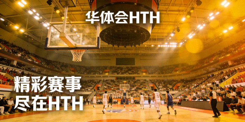 篮球比赛现场观众席与球场灯光，对应华体会HTH体育信息门户内容展示
